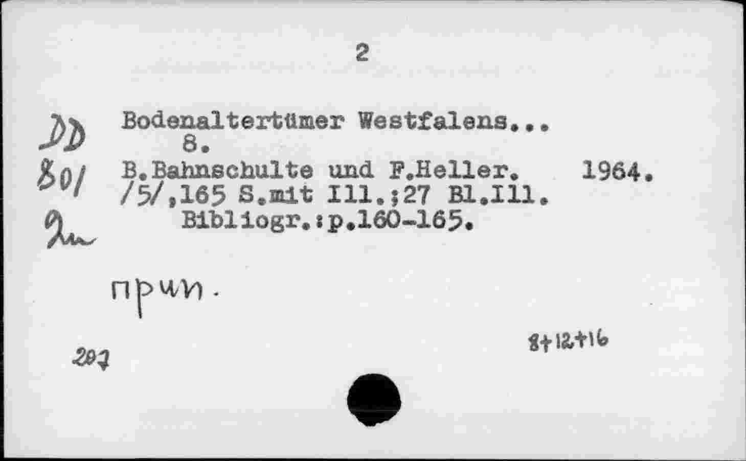 ﻿2
Bodenaltertümer Westfalens...
8.
B. Bahnschulte und F.Heller. 1964 /5/,165 S.mlt I11.J27 B1.I11.
Bibliogr.:p.160-165.
П^Ч/V) •
«+іалк>